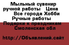 Мыльный сувенир ручной работы › Цена ­ 200 - Все города Хобби. Ручные работы » Подарки к праздникам   . Смоленская обл.
